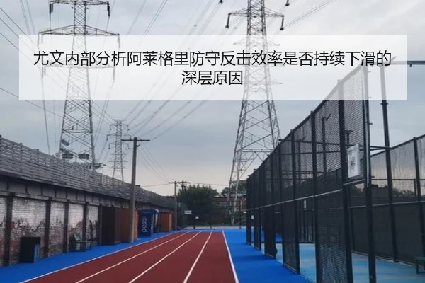 尤文内部分析阿莱格里防守反击效率是否持续下滑的深层原因