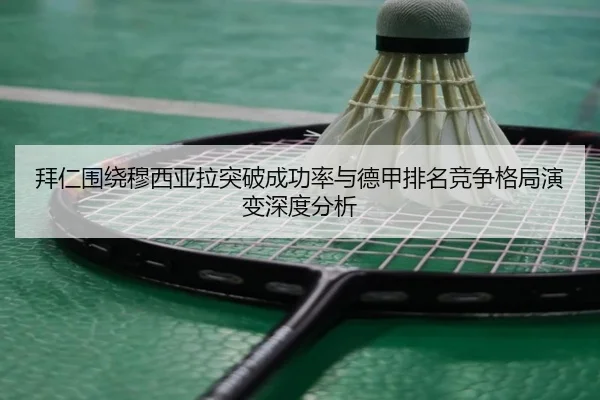 拜仁围绕穆西亚拉突破成功率与德甲排名竞争格局演变深度分析