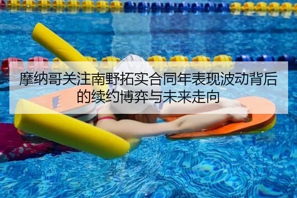 摩纳哥关注南野拓实合同年表现波动背后的续约博弈与未来走向