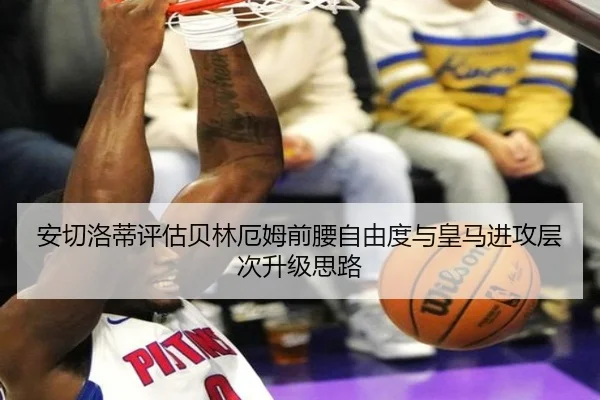 安切洛蒂评估贝林厄姆前腰自由度与皇马进攻层次升级思路