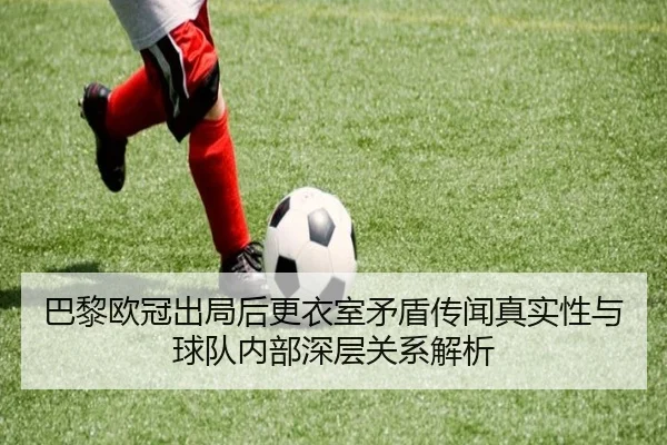 巴黎欧冠出局后更衣室矛盾传闻真实性与球队内部深层关系解析