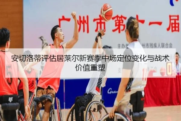 安切洛蒂评估居莱尔新赛季中场定位变化与战术价值重塑