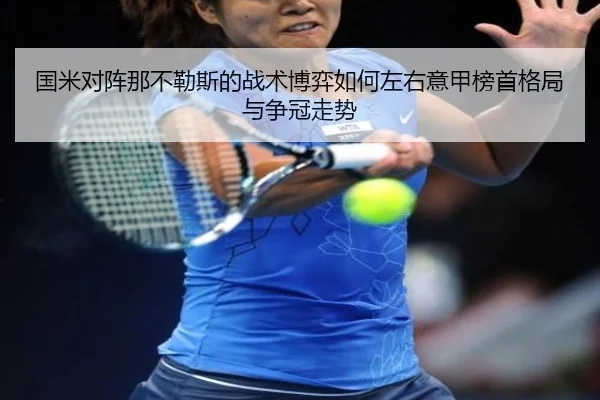 国米对阵那不勒斯的战术博弈如何左右意甲榜首格局与争冠走势