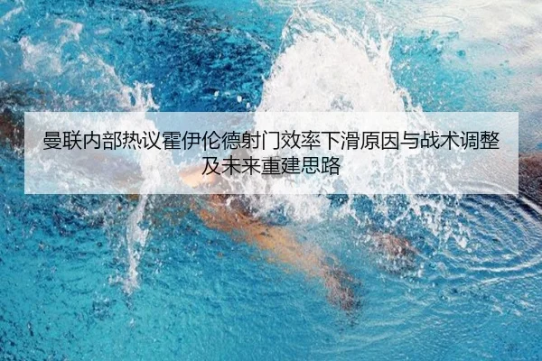 曼联内部热议霍伊伦德射门效率下滑原因与战术调整及未来重建思路