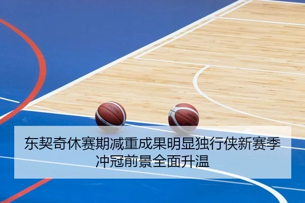 东契奇休赛期减重成果明显独行侠新赛季冲冠前景全面升温